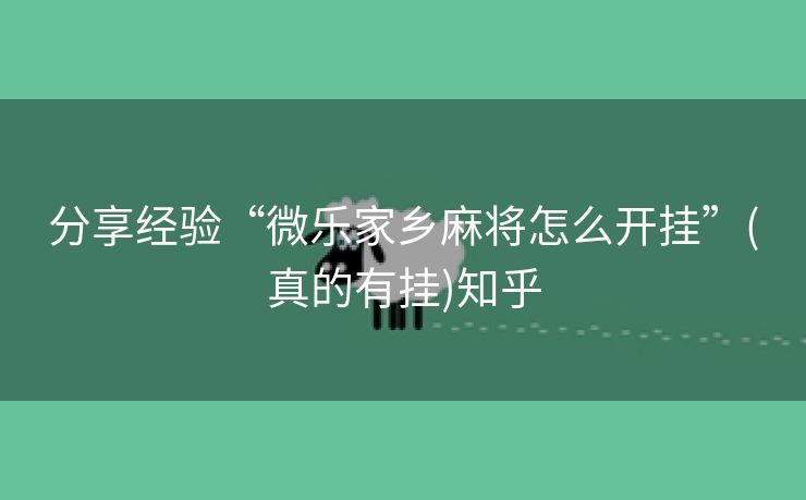 分享经验“微乐家乡麻将怎么开挂”(真的有挂)知乎
