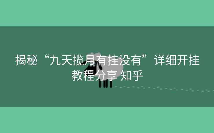 揭秘“九天揽月有挂没有”详细开挂教程分享 知乎 揭秘“九天揽月有挂没有”详细开挂教程分享 知乎