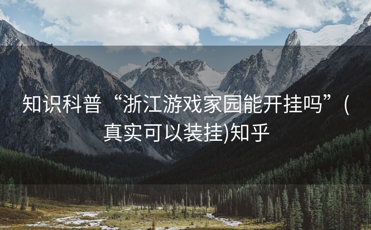 知识科普“浙江游戏家园能开挂吗”(真实可以装挂)知乎 知识科普“浙江游戏家园能开挂吗”(真实可以装挂)知乎