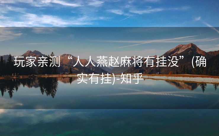 玩家亲测“人人燕赵麻将有挂没”(确实有挂)-知乎