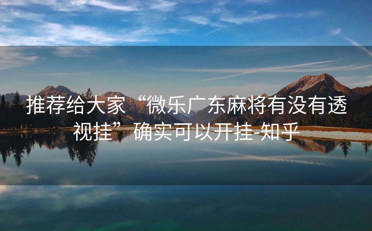 推荐给大家“微乐广东麻将有没有透视挂”确实可以开挂-知乎 推荐给大家“微乐广东麻将有没有透视挂”确实可以开挂-知乎