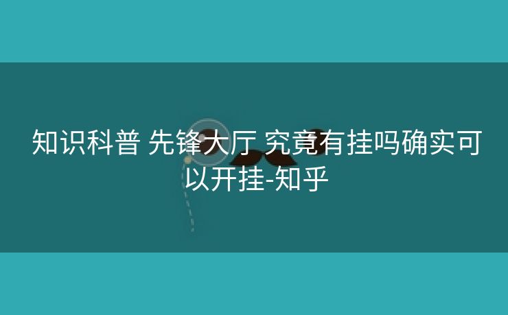  知识科普 先锋大厅 究竟有挂吗确实可以开挂-知乎