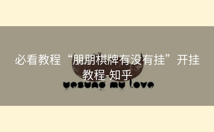 必看教程“朋朋棋牌有没有挂”开挂教程-知乎 必看教程“朋朋棋牌有没有挂”开挂教程-知乎
