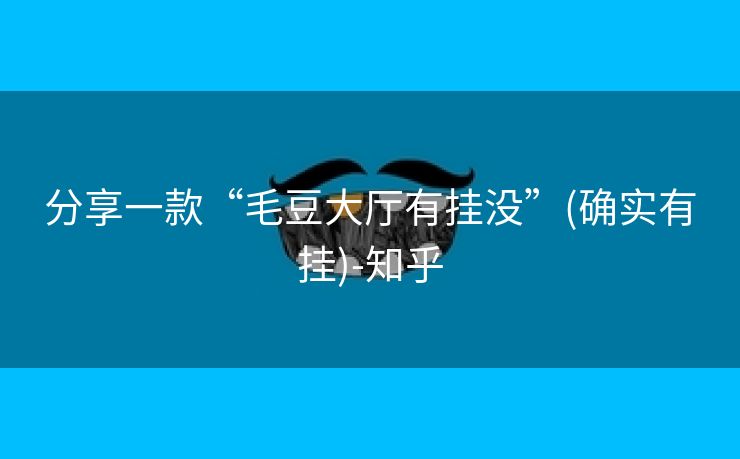 分享一款“毛豆大厅有挂没”(确实有挂)-知乎