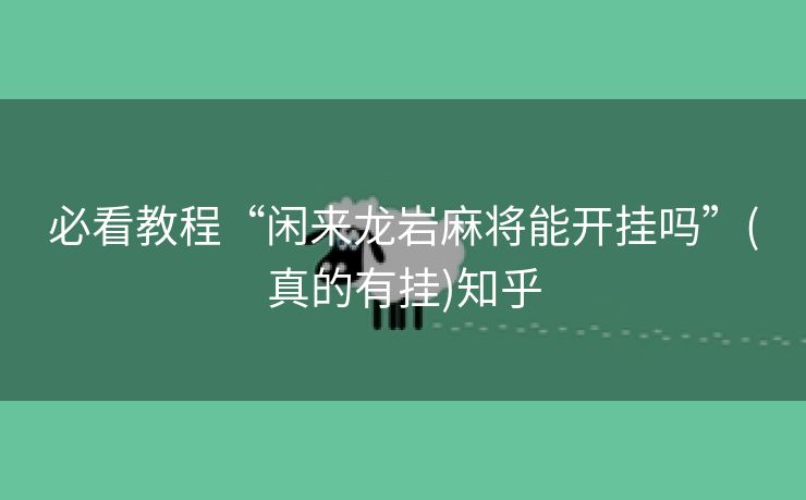 必看教程“闲来龙岩麻将能开挂吗”(真的有挂)知乎 必看教程“闲来龙岩麻将能开挂吗”(真的有挂)知乎