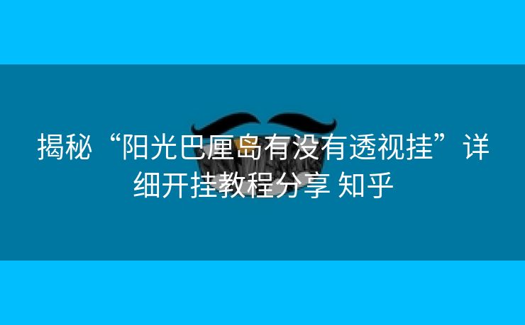 揭秘“阳光巴厘岛有没有透视挂”详细开挂教程分享 知乎