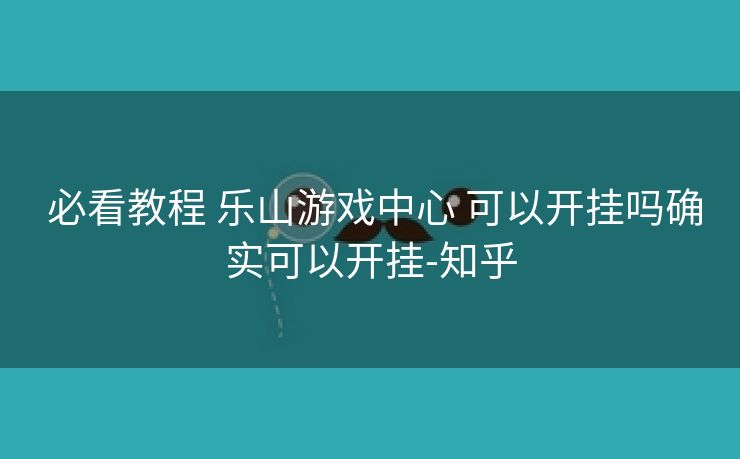  必看教程 乐山游戏中心 可以开挂吗确实可以开挂-知乎