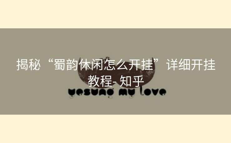 揭秘“蜀韵休闲怎么开挂”详细开挂教程- 知乎 揭秘“蜀韵休闲怎么开挂”详细开挂教程- 知乎