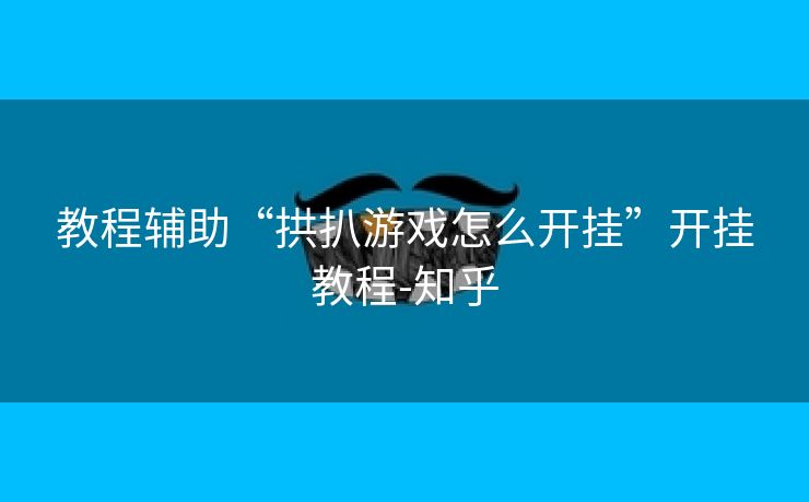 教程辅助“拱扒游戏怎么开挂”开挂教程-知乎 教程辅助“拱扒游戏怎么开挂”开挂教程-知乎