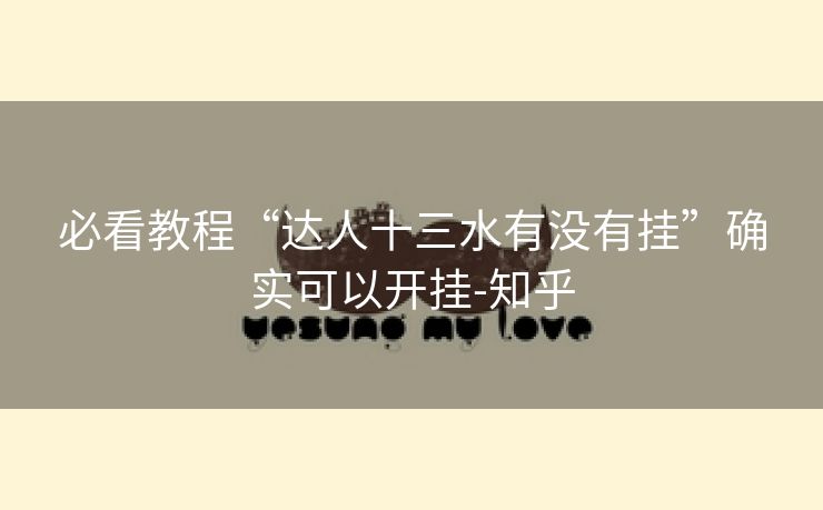 必看教程“达人十三水有没有挂”确实可以开挂-知乎 必看教程“达人十三水有没有挂”确实可以开挂-知乎