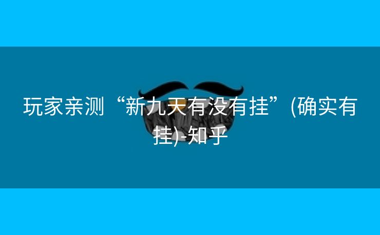 玩家亲测“新九天有没有挂”(确实有挂)-知乎