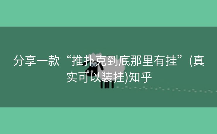 分享一款“推扑克到底那里有挂”(真实可以装挂)知乎