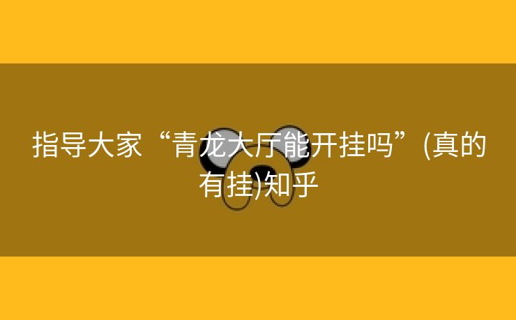 指导大家“青龙大厅能开挂吗”(真的有挂)知乎