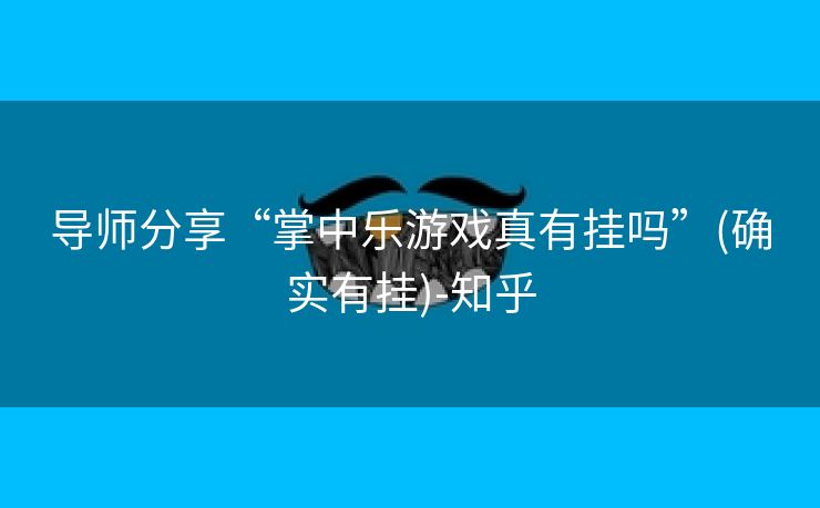 导师分享“掌中乐游戏真有挂吗”(确实有挂)-知乎