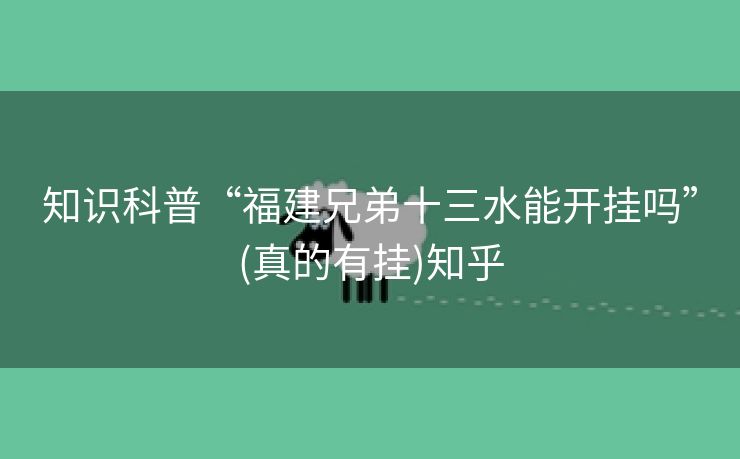 知识科普“福建兄弟十三水能开挂吗”(真的有挂)知乎 知识科普“福建兄弟十三水能开挂吗”(真的有挂)知乎