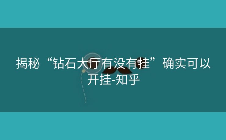 揭秘“钻石大厅有没有挂”确实可以开挂-知乎 揭秘“钻石大厅有没有挂”确实可以开挂-知乎