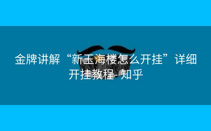 金牌讲解“新玉海楼怎么开挂”详细开挂教程- 知乎 金牌讲解“新玉海楼怎么开挂”详细开挂教程- 知乎