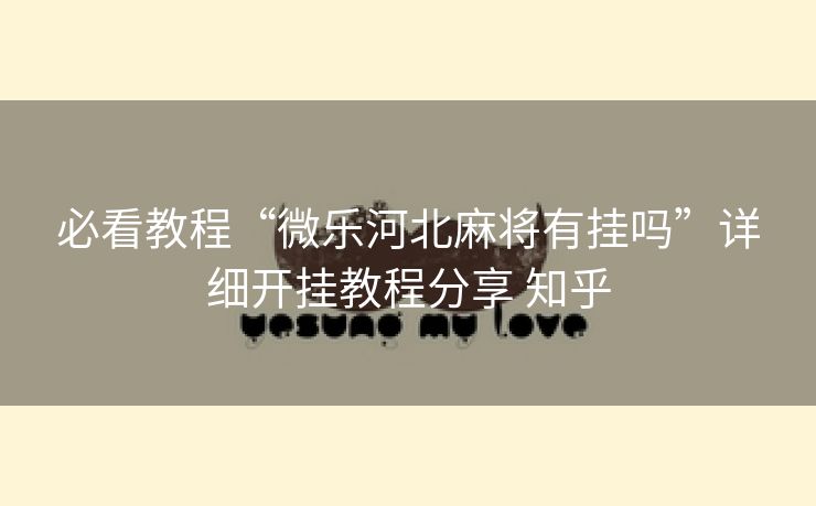 必看教程“微乐河北麻将有挂吗”详细开挂教程分享 知乎 必看教程“微乐河北麻将有挂吗”详细开挂教程分享 知乎