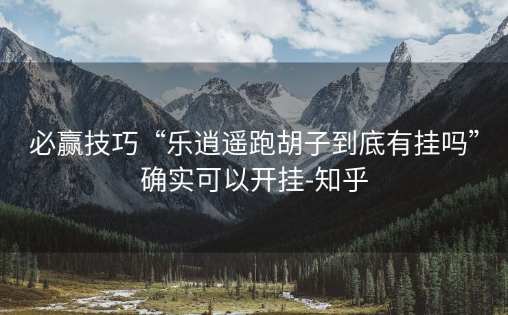 必赢技巧“乐逍遥跑胡子到底有挂吗”确实可以开挂-知乎 必赢技巧“乐逍遥跑胡子到底有挂吗”确实可以开挂-知乎