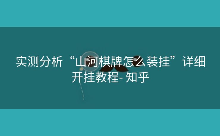 实测分析“山河棋牌怎么装挂”详细开挂教程- 知乎