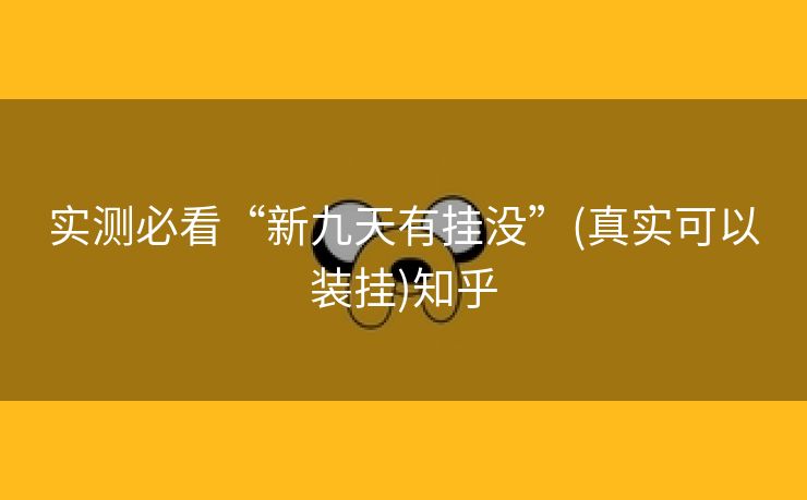 实测必看“新九天有挂没”(真实可以装挂)知乎 实测必看“新九天有挂没”(真实可以装挂)知乎
