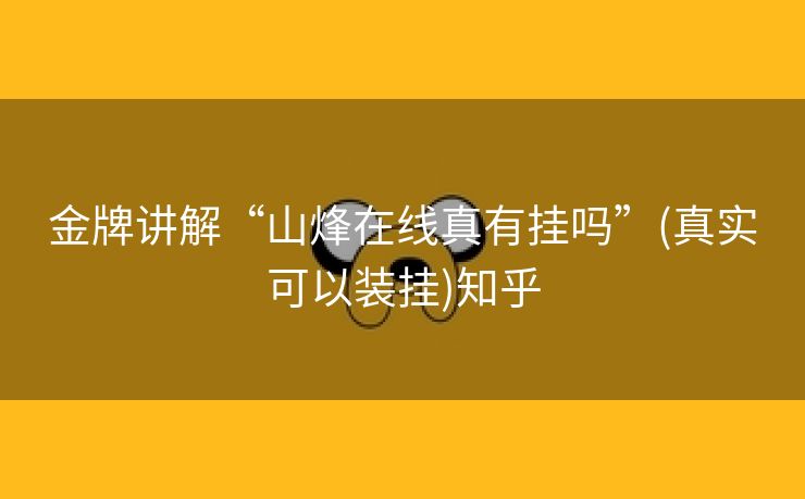 金牌讲解“山烽在线真有挂吗”(真实可以装挂)知乎 金牌讲解“山烽在线真有挂吗”(真实可以装挂)知乎