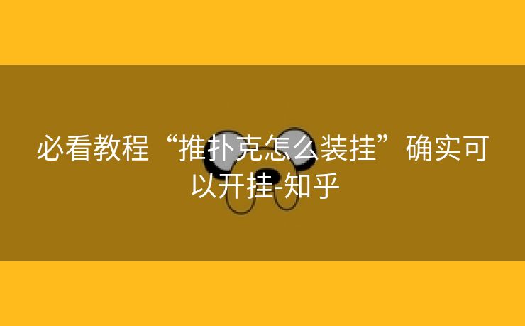 必看教程“推扑克怎么装挂”确实可以开挂-知乎 必看教程“推扑克怎么装挂”确实可以开挂-知乎