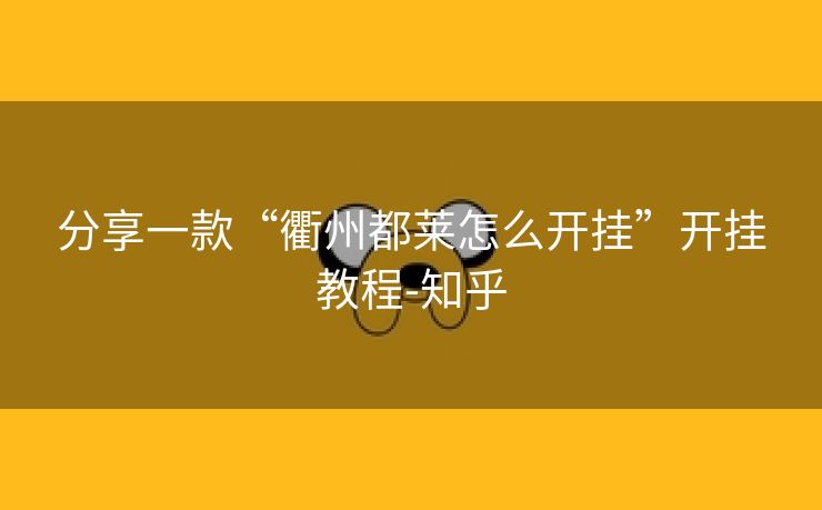 分享一款“衢州都莱怎么开挂”开挂教程-知乎 分享一款“衢州都莱怎么开挂”开挂教程-知乎