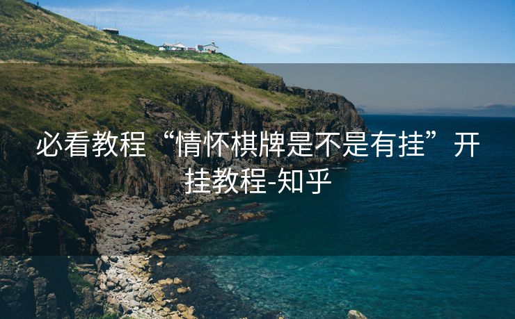 必看教程“情怀棋牌是不是有挂”开挂教程-知乎