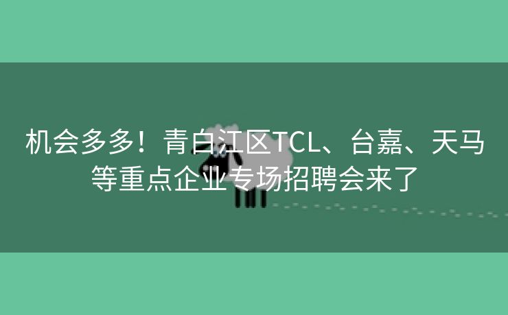 机会多多！青白江区TCL、台嘉、天马等重点企业专场招聘会来了