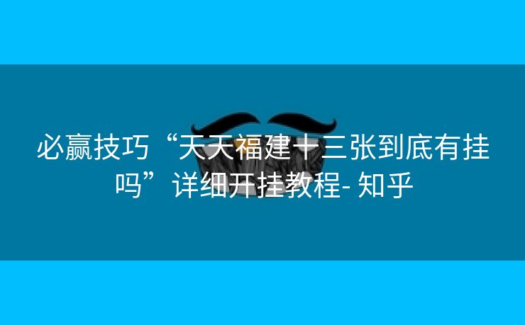 必赢技巧“天天福建十三张到底有挂吗”详细开挂教程- 知乎