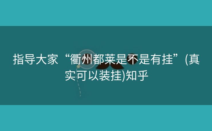 指导大家“衢州都莱是不是有挂”(真实可以装挂)知乎