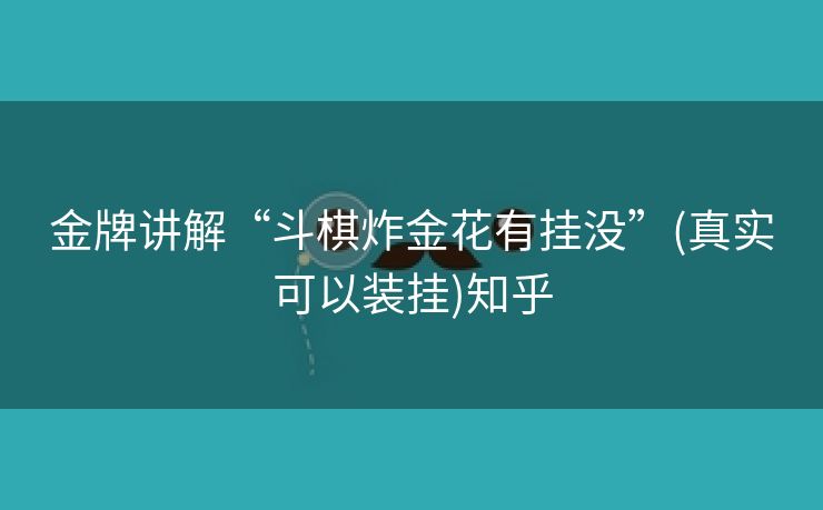 金牌讲解“斗棋炸金花有挂没”(真实可以装挂)知乎 金牌讲解“斗棋炸金花有挂没”(真实可以装挂)知乎