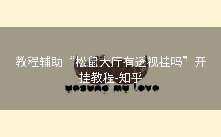 教程辅助“松鼠大厅有透视挂吗”开挂教程-知乎 教程辅助“松鼠大厅有透视挂吗”开挂教程-知乎