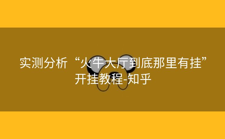 实测分析“火牛大厅到底那里有挂”开挂教程-知乎 实测分析“火牛大厅到底那里有挂”开挂教程-知乎