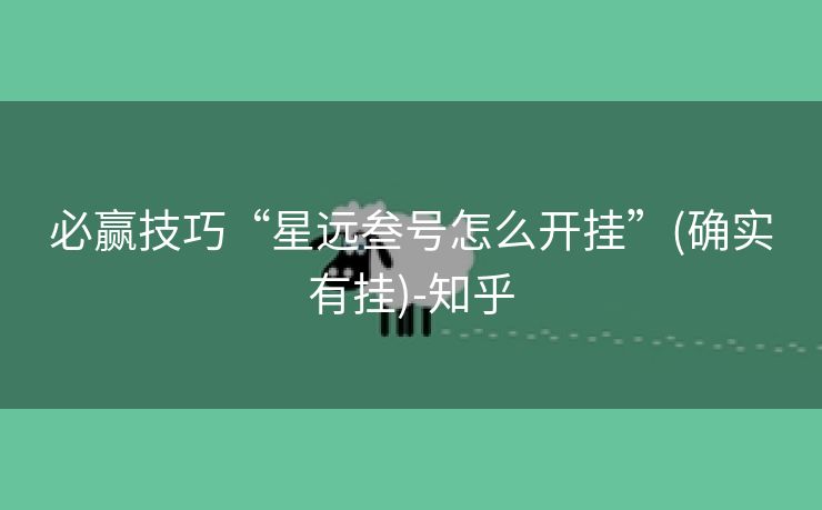 必赢技巧“星远叁号怎么开挂”(确实有挂)-知乎 必赢技巧“星远叁号怎么开挂”(确实有挂)-知乎
