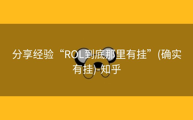 分享经验“ROL到底那里有挂”(确实有挂)-知乎 分享经验“ROL到底那里有挂”(确实有挂)-知乎