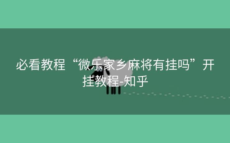 必看教程“微乐家乡麻将有挂吗”开挂教程-知乎 必看教程“微乐家乡麻将有挂吗”开挂教程-知乎