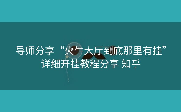 导师分享“火牛大厅到底那里有挂”详细开挂教程分享 知乎