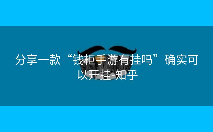 分享一款“钱柜手游有挂吗”确实可以开挂-知乎