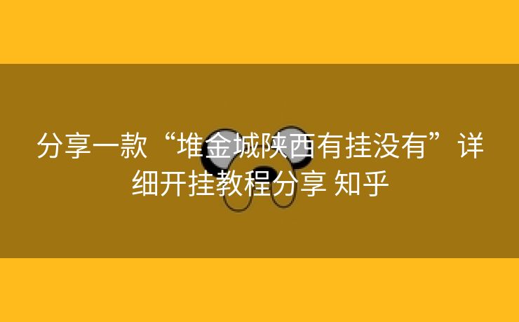 分享一款“堆金城陕西有挂没有”详细开挂教程分享 知乎 分享一款“堆金城陕西有挂没有”详细开挂教程分享 知乎