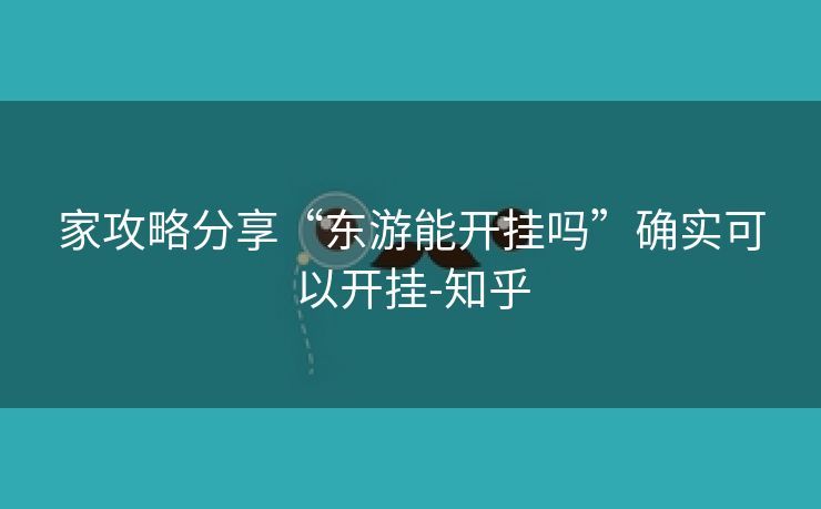 家攻略分享“东游能开挂吗”确实可以开挂-知乎 家攻略分享“东游能开挂吗”确实可以开挂-知乎