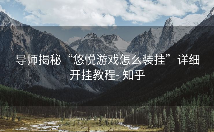 导师揭秘“悠悦游戏怎么装挂”详细开挂教程- 知乎 导师揭秘“悠悦游戏怎么装挂”详细开挂教程- 知乎