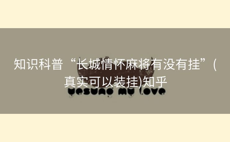 知识科普“长城情怀麻将有没有挂”(真实可以装挂)知乎 知识科普“长城情怀麻将有没有挂”(真实可以装挂)知乎