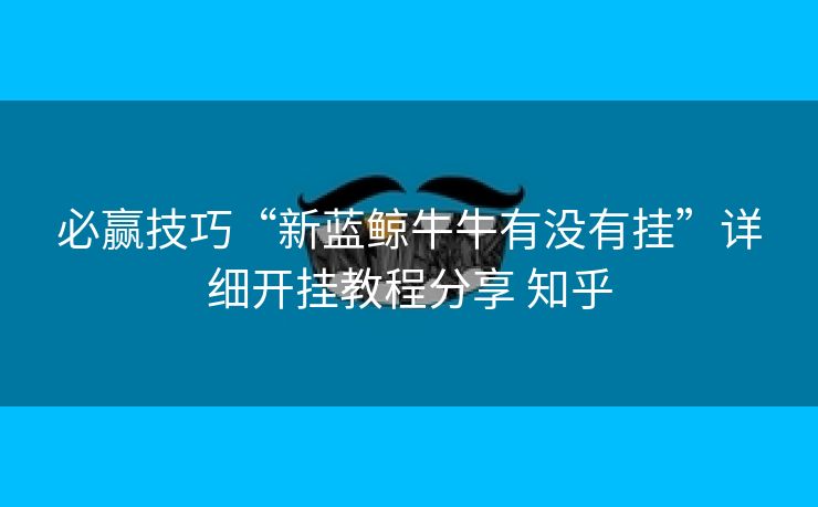 必赢技巧“新蓝鲸牛牛有没有挂”详细开挂教程分享 知乎 必赢技巧“新蓝鲸牛牛有没有挂”详细开挂教程分享 知乎