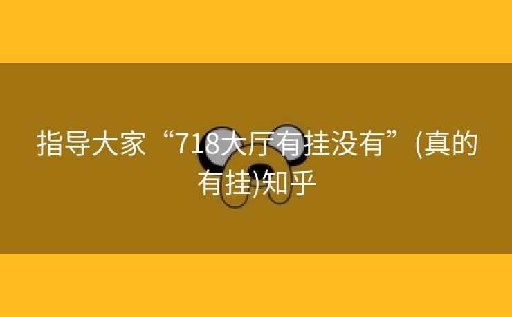 指导大家“718大厅有挂没有”(真的有挂)知乎 指导大家“718大厅有挂没有”(真的有挂)知乎