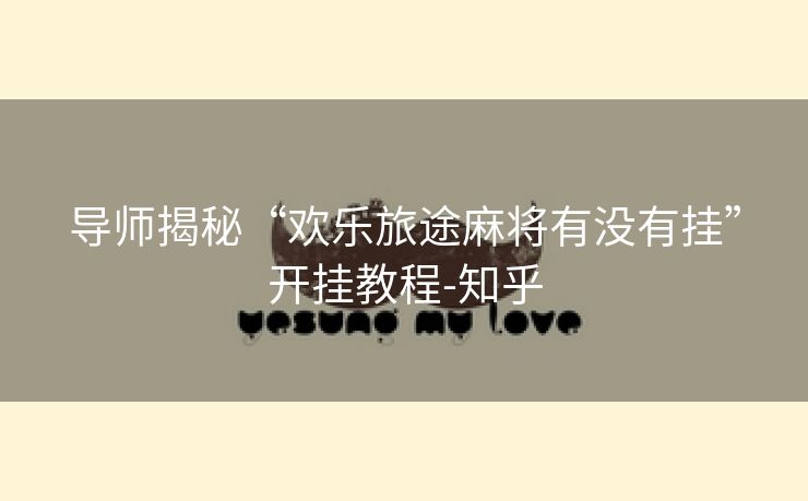 导师揭秘“欢乐旅途麻将有没有挂”开挂教程-知乎 导师揭秘“欢乐旅途麻将有没有挂”开挂教程-知乎