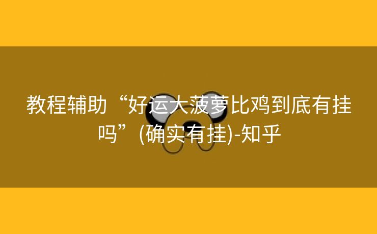 教程辅助“好运大菠萝比鸡到底有挂吗”(确实有挂)-知乎