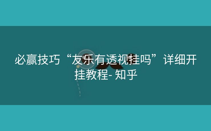 必赢技巧“友乐有透视挂吗”详细开挂教程- 知乎 必赢技巧“友乐有透视挂吗”详细开挂教程- 知乎