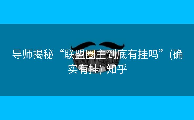 导师揭秘“联盟圈主到底有挂吗”(确实有挂)-知乎 导师揭秘“联盟圈主到底有挂吗”(确实有挂)-知乎